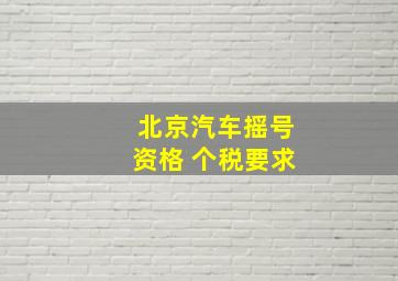 北京汽车摇号资格 个税要求